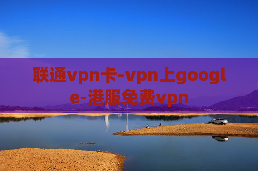 联通vpn卡-vpn上google-港服免费vpn