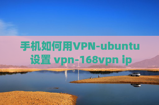 手机如何用VPN-ubuntu 设置 vpn-168vpn ip