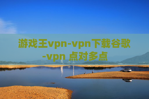 游戏王vpn-vpn下载谷歌-vpn 点对多点