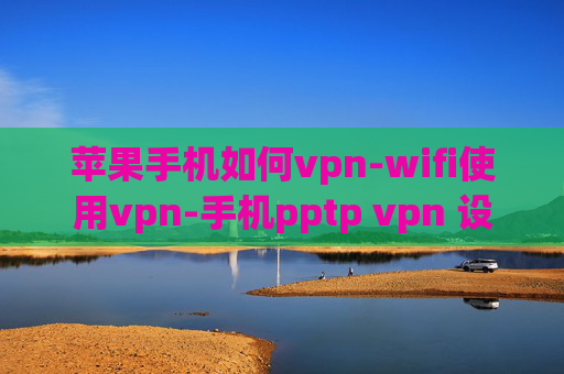 苹果手机如何vpn-wifi使用vpn-手机pptp vpn 设置