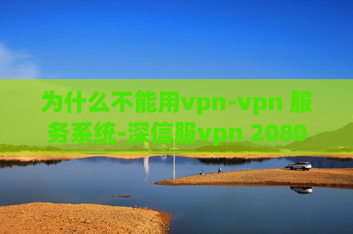 为什么不能用vpn-vpn 服务系统-深信服vpn 2080