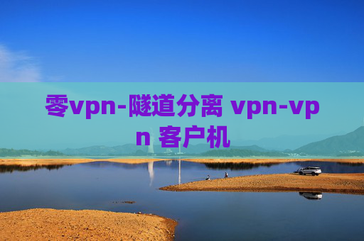 零vpn-隧道分离 vpn-vpn 客户机