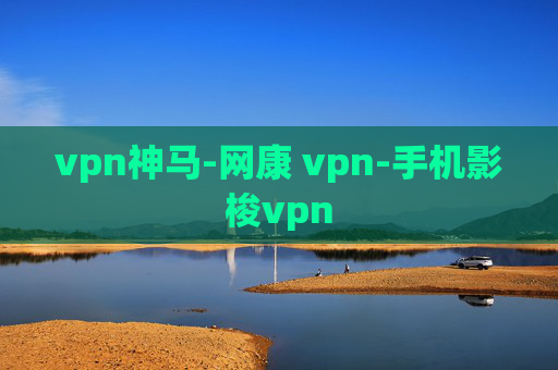 vpn神马-网康 vpn-手机影梭vpn