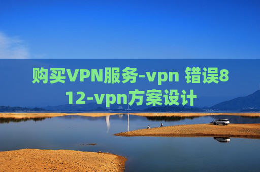 购买VPN服务-vpn 错误812-vpn方案设计