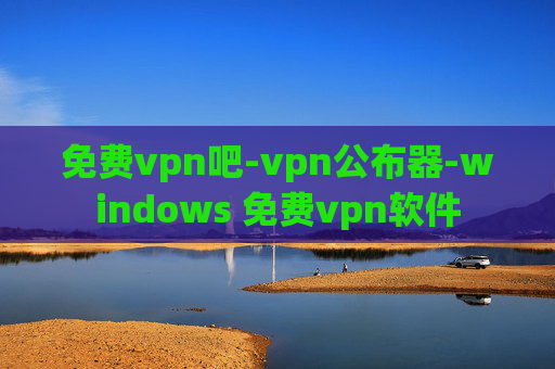 免费vpn吧-vpn公布器-windows 免费vpn软件