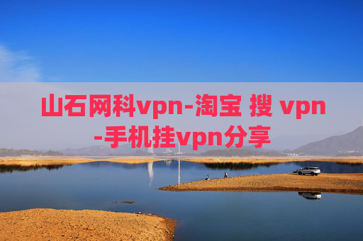 山石网科vpn-淘宝 搜 vpn-手机挂vpn分享