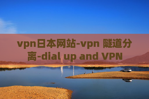 vpn日本网站-vpn 隧道分离-dial up and VPN