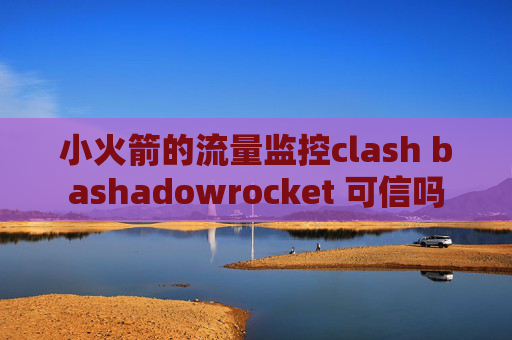 小火箭的流量监控clash bashadowrocket 可信吗