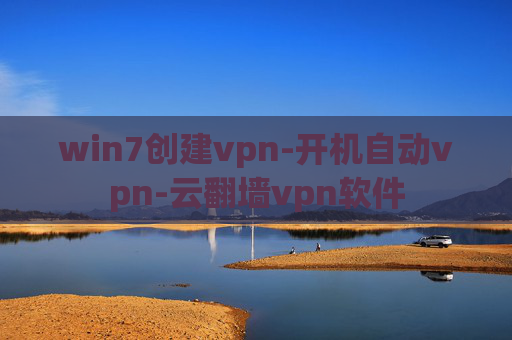 win7创建vpn-开机自动vpn-云翻墙vpn软件