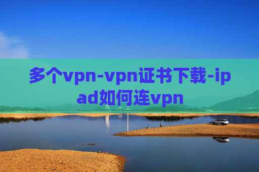 多个vpn-vpn证书下载-ipad如何连vpn