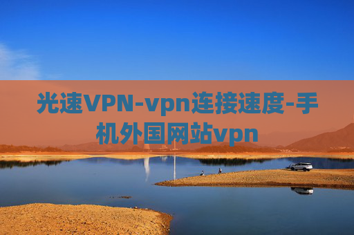 光速VPN-vpn连接速度-手机外国网站vpn