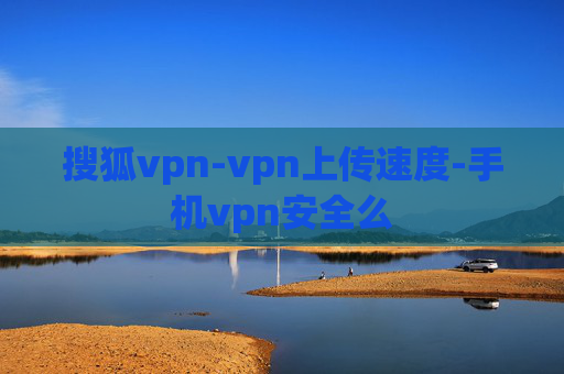 搜狐vpn-vpn上传速度-手机vpn安全么