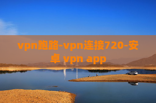 vpn跑路-vpn连接720-安卓 vpn app