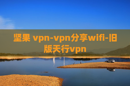 坚果 vpn-vpn分享wifi-旧版天行vpn