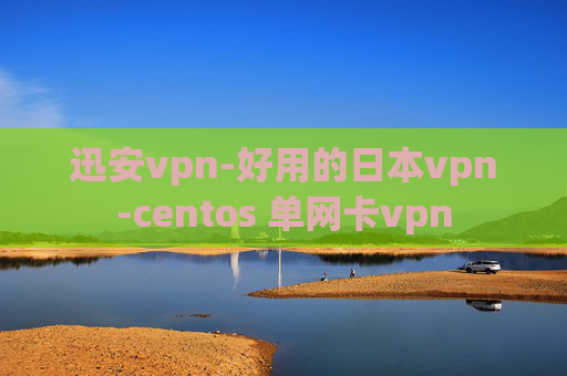 迅安vpn-好用的日本vpn-centos 单网卡vpn