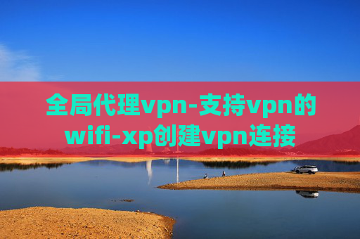 全局代理vpn-支持vpn的wifi-xp创建vpn连接