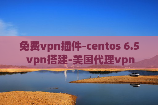 免费vpn插件-centos 6.5 vpn搭建-美国代理vpn