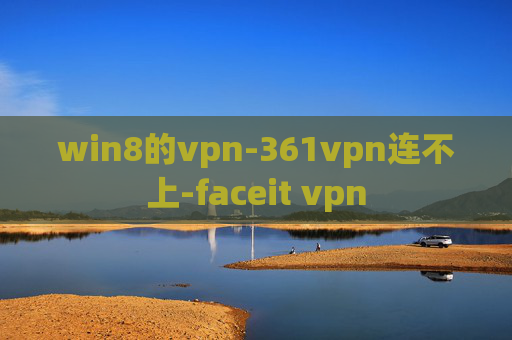 win8的vpn-361vpn连不上-faceit vpn