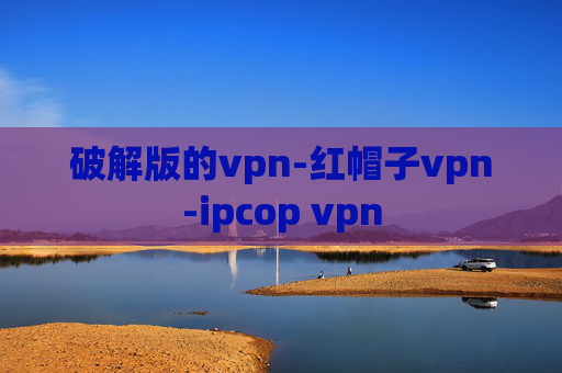 破解版的vpn-红帽子vpn-ipcop vpn