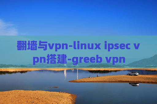 翻墙与vpn-linux ipsec vpn搭建-greeb vpn