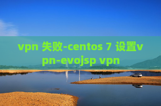 vpn 失败-centos 7 设置vpn-evojsp vpn