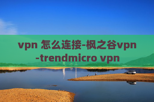 vpn 怎么连接-枫之谷vpn-trendmicro vpn