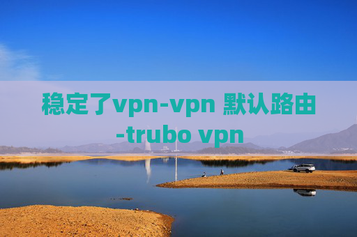 稳定了vpn-vpn 默认路由-trubo vpn