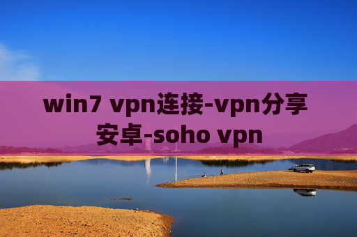 win7 vpn连接-vpn分享 安卓-soho vpn