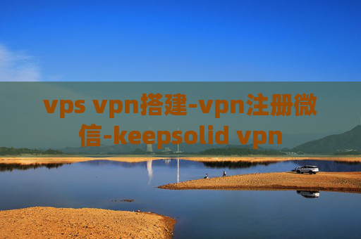 vps vpn搭建-vpn注册微信-keepsolid vpn