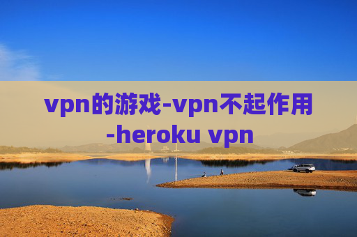 vpn的游戏-vpn不起作用-heroku vpn