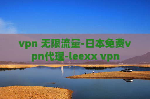 vpn 无限流量-日本免费vpn代理-leexx vpn