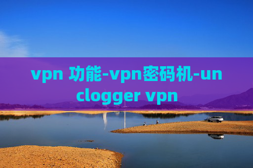 vpn 功能-vpn密码机-unclogger vpn