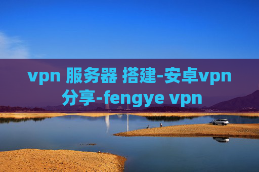 vpn 服务器 搭建-安卓vpn 分享-fengye vpn