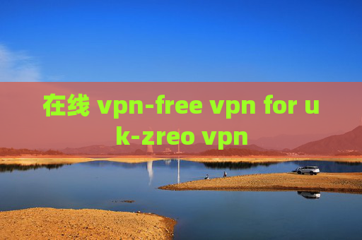 在线 vpn-free vpn for uk-zreo vpn