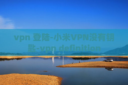 vpn 登陆-小米VPN没有钥匙-vpn definition