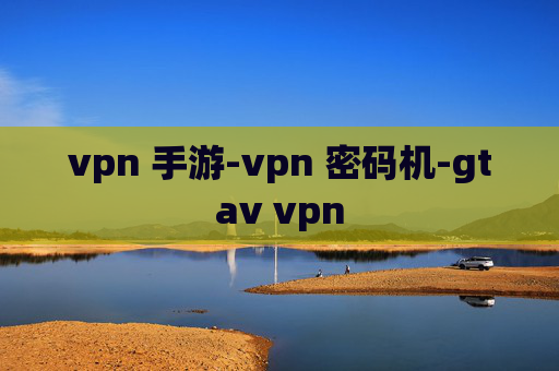 vpn 手游-vpn 密码机-gtav vpn