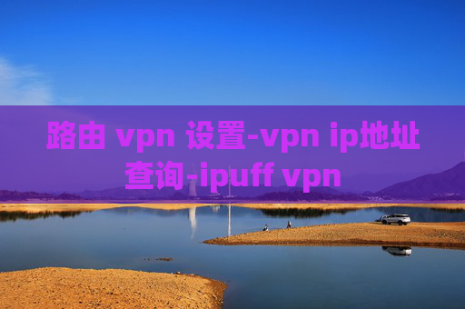 路由 vpn 设置-vpn ip地址查询-ipuff vpn