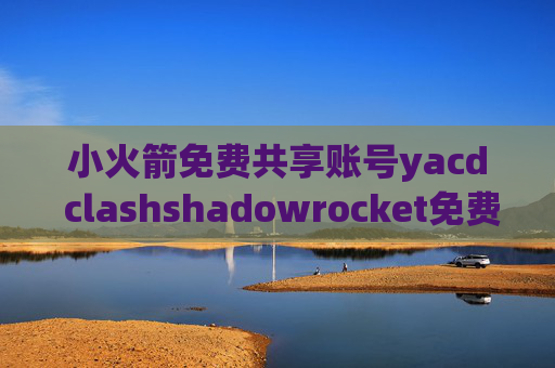 小火箭免费共享账号yacd clashshadowrocket免费端点