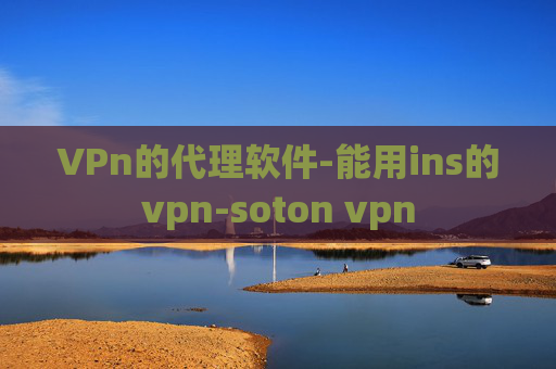 VPn的代理软件-能用ins的vpn-soton vpn