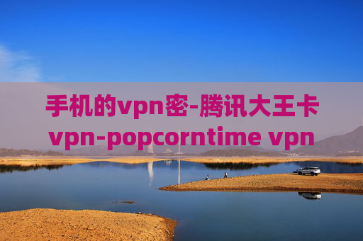 手机的vpn密-腾讯大王卡vpn-popcorntime vpn