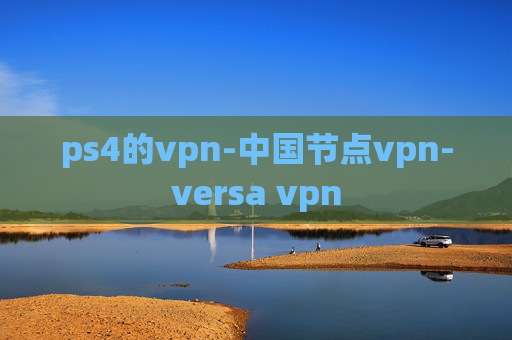 ps4的vpn-中国节点vpn-versa vpn