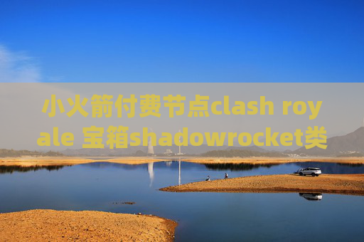 小火箭付费节点clash royale 宝箱shadowrocket类似软件