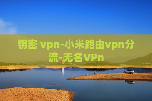 钥密 vpn-小米路由vpn分流-无名VPn