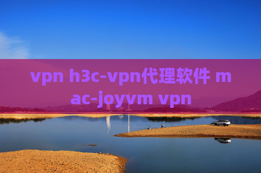 vpn h3c-vpn代理软件 mac-joyvm vpn