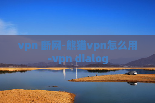 vpn 断网-熊猫vpn怎么用-vpn dialog