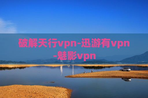 破解天行vpn-迅游有vpn-魅影vpn