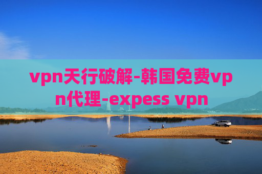 vpn天行破解-韩国免费vpn代理-expess vpn