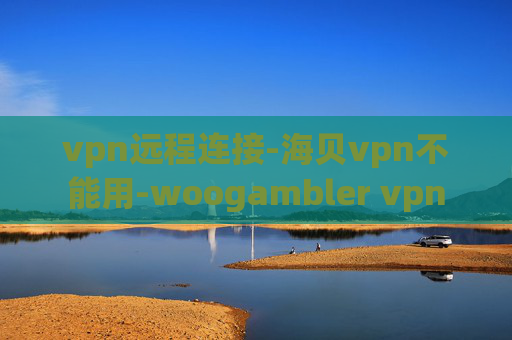 vpn远程连接-海贝vpn不能用-woogambler vpn