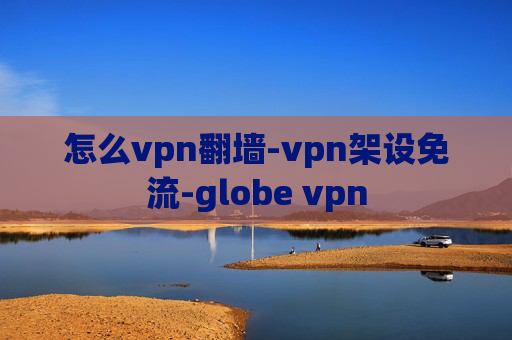 怎么vpn翻墙-vpn架设免流-globe vpn