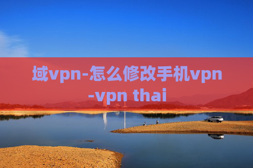 域vpn-怎么修改手机vpn-vpn thai